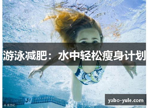 游泳减肥：水中轻松瘦身计划