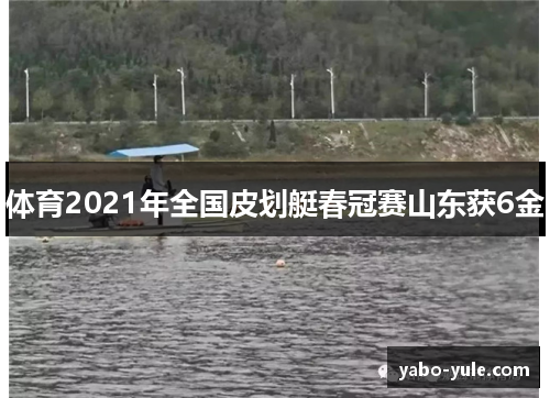 体育2021年全国皮划艇春冠赛山东获6金