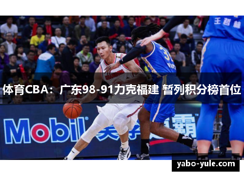 体育CBA：广东98-91力克福建 暂列积分榜首位