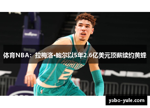 体育NBA：拉梅洛·鲍尔以5年2.6亿美元顶薪续约黄蜂