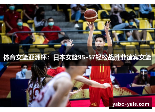 体育女篮亚洲杯：日本女篮95-57轻松战胜菲律宾女篮