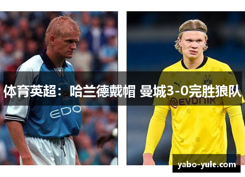 体育英超：哈兰德戴帽 曼城3-0完胜狼队