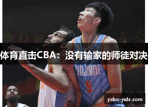 体育直击CBA：没有输家的师徒对决