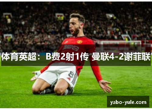 体育英超：B费2射1传 曼联4-2谢菲联